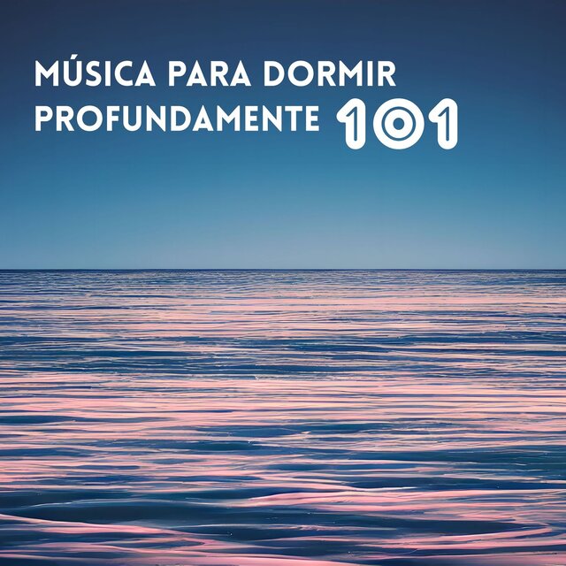 Música para Dormir Profundamente 101 - Canciones Relajantes para Dormir con Facilidad