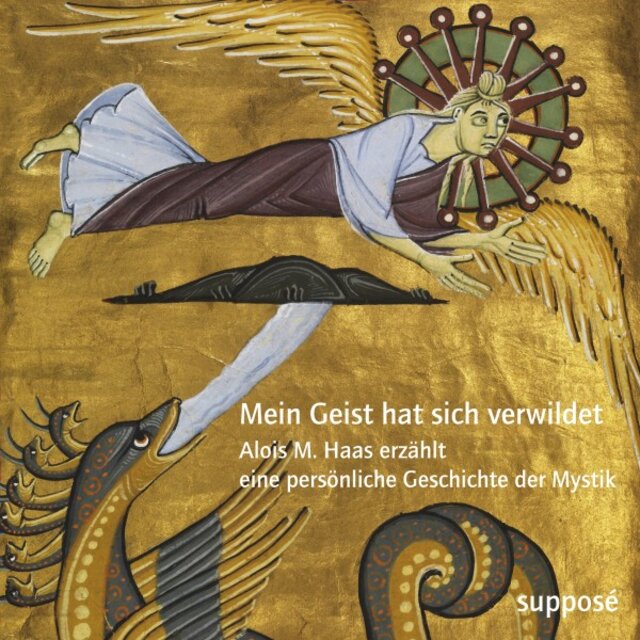 Mein Geist hat sich verwildet (Alois M. Haas erzählt eine persönliche Geschichte der Mystik)