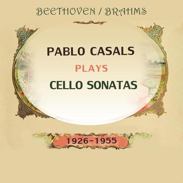 Pablo Casals Plays: Ludwig Van Beethoven and Johannes Brahms: Cello Sonatas (1926-1955) [Live]