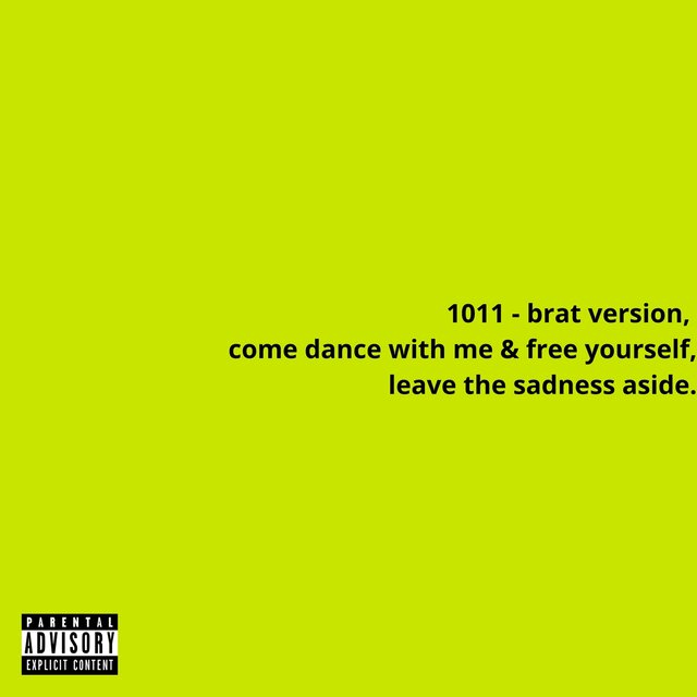 1011 - brat version, come dance with me & free yourself, leave the sadness aside.
