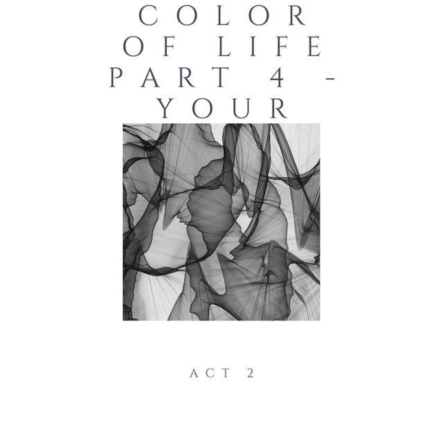 COLOR OF LIFE, Pt. 4 - YOUR: Act 2
