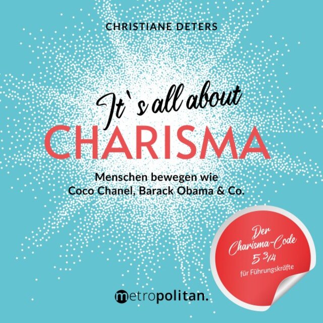 It's all about CHARISMA (Menschen bewegen wie Coco Chanel, Barack Obama & Co.; Der Charisma-Code 5 3/4 für Führungskräfte)