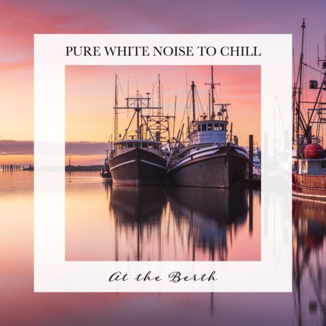 At the Berth: Pure White Noise to Chill