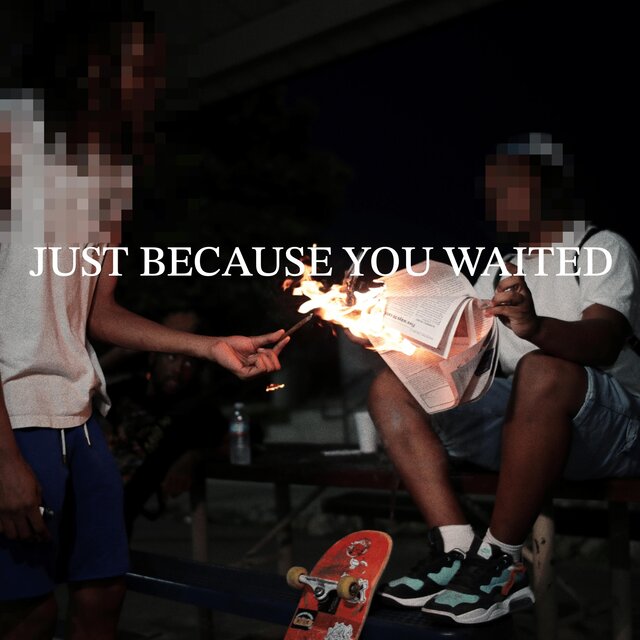 JUST BECAUSE YOU WAITED