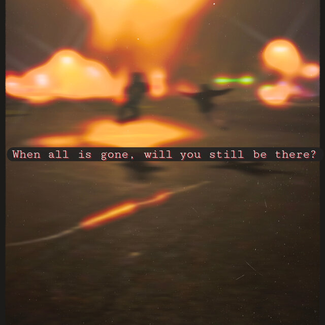 When all is gone, will you still be there?