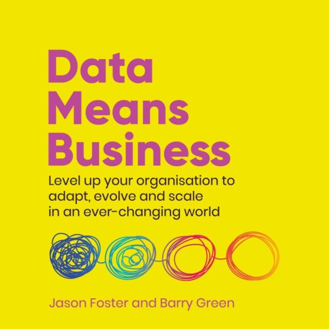 Data Means Business (Level up Your Organisation to Adapt, Evolve and Scale in an Ever-Changing World)