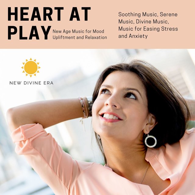 Heart At Play (New Age Music For Mood Upliftment And Relaxation) (Soothing Music, Serene Music, Divine Music, Music For Easing Stress And Anxiety)