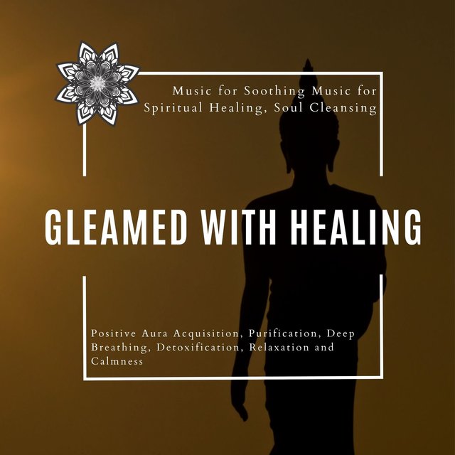 Gleamed With Healing (Music For Soothing Music For Spiritual Healing, Soul Cleansing, Positive Aura Acquisition, Purification, Deep Breathing, Detoxification, Relaxation And Calmness)