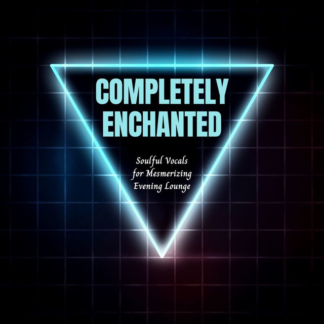 Completely Enchanted - Soulful Vocals For Mesmerizing Evening Lounge
