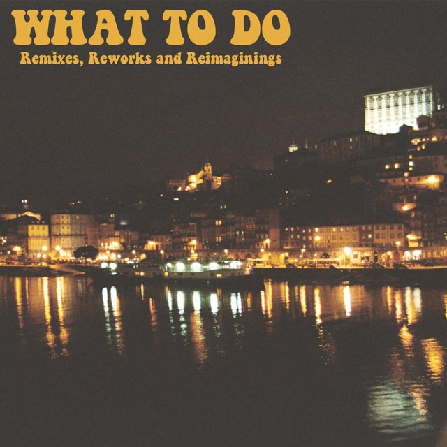 What to Do (Remixes, Reworks and Reimaginings)