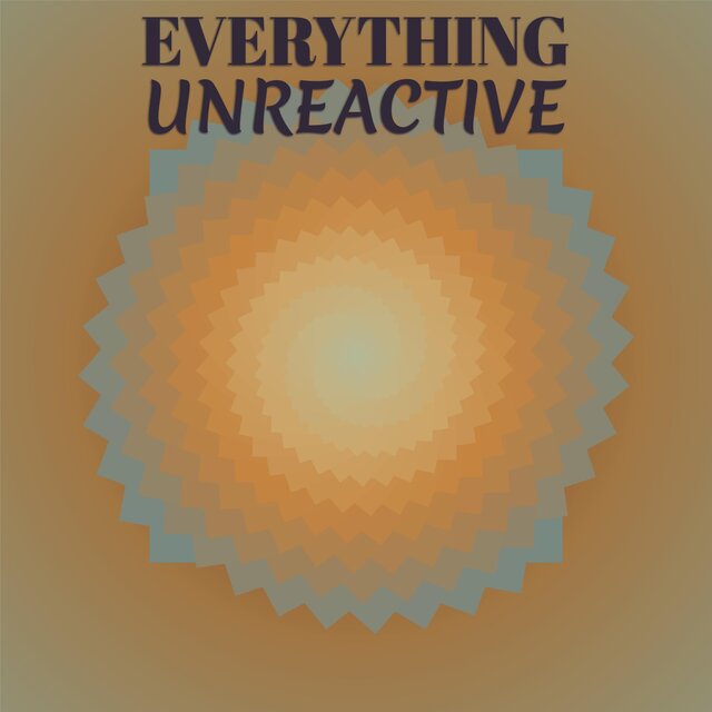 Everything Unreactive