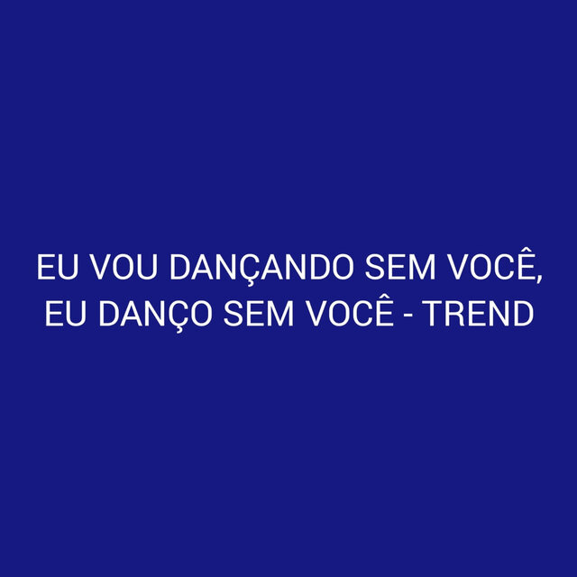 Eu Vou Dançando Sem Você, Eu Danço Sem Você - Trend
