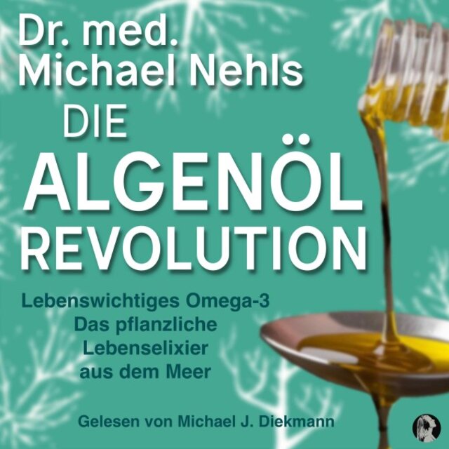 Die Algenöl Revolution (Lebenswichtiges Omega-3. Das pflanzliche Lebenselixier aus dem Meer)