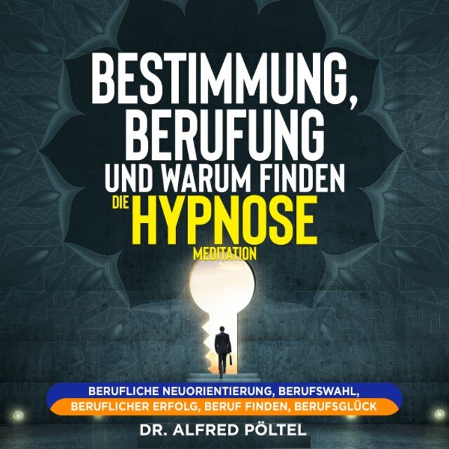 Bestimmung, Berufung und Warum finden - Die Hypnose / Meditation (Berufliche Neuorientierung, Berufswahl, beruflicher Erfolg, Beruf finden, Berufsglück)
