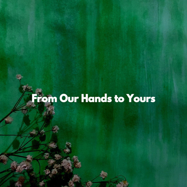 From Our Hands to Yours