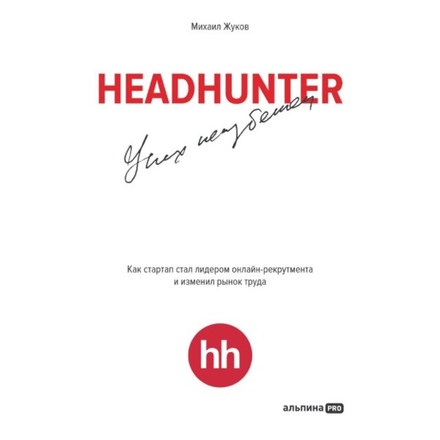 Headhunter. Успех неизбежен. Как стартап стал лидером онлайн-рекрутмента и изменил рынок труда