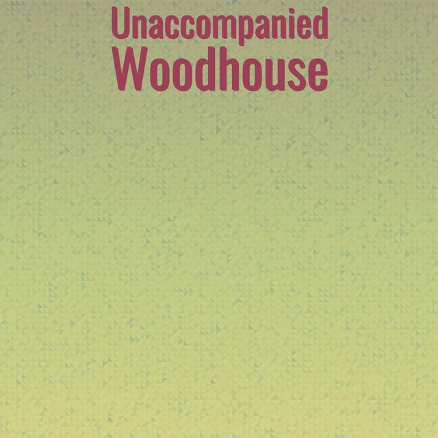 Unaccompanied Woodhouse