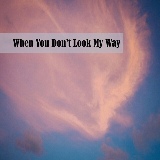 When You Don’t Look My Way