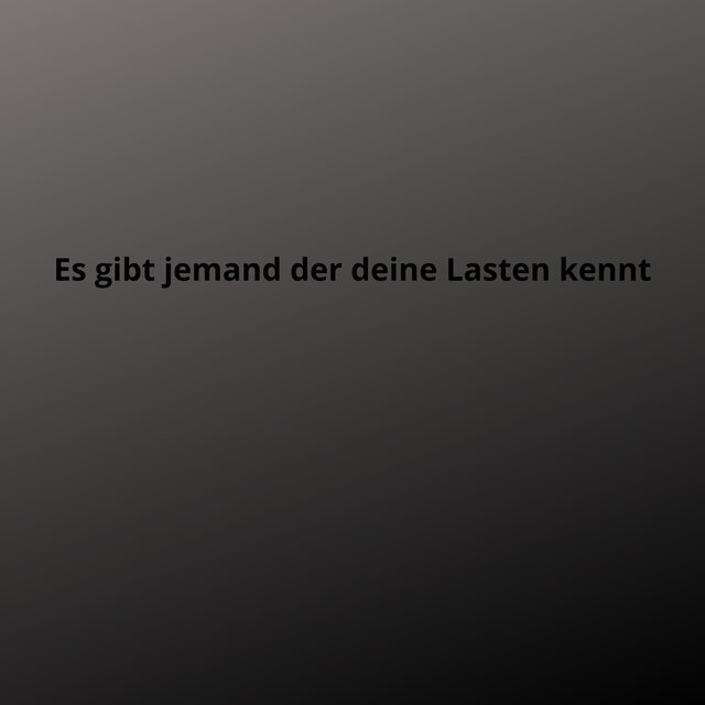 Es gibt jemand der deine Lasten kennt