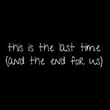 This Is the Last Time (And the End for Us)