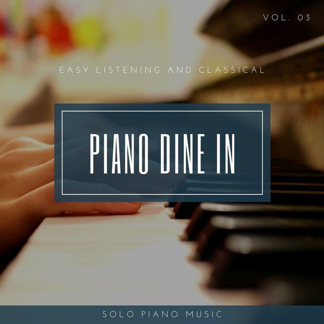 Piano DIne In - Easy ListenIng And Classical Solo Piano Music, Vol. 03