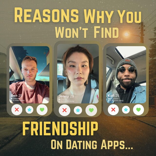 Reasons Why You Won't Find FRIENDSHIP on Dating Apps