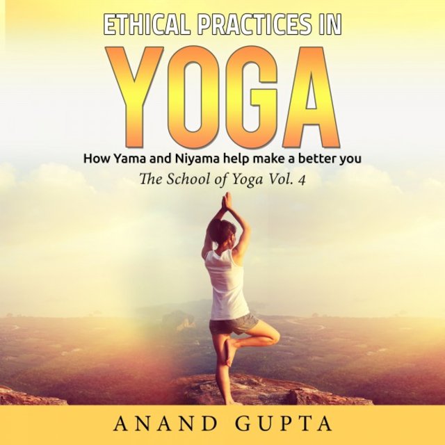 Ethical Practices in Yoga - How Yama and Niyama Help Make a Better You (The School of Yoga, Vol. 4)