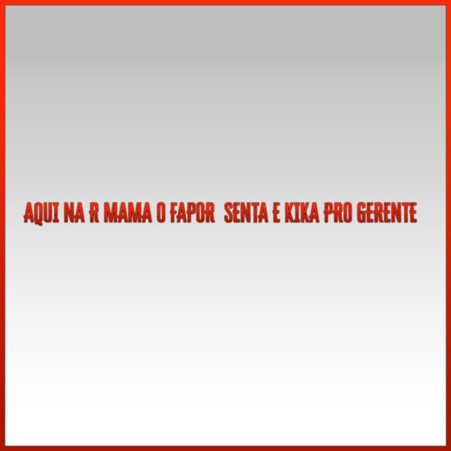AQUI NA R MAMA O FAPOR  SENTA E KIKA PRO GERENTE