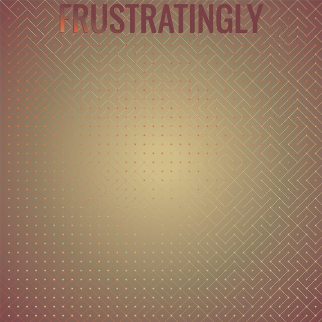 Frustratingly
