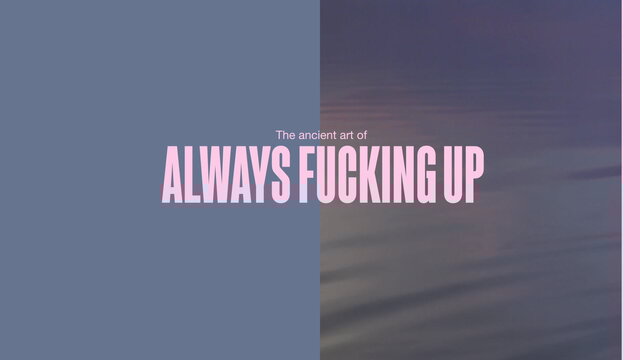 The Ancient Art Of Always Fucking Up