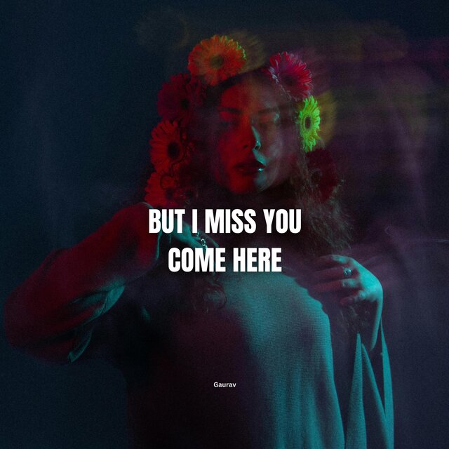 but i miss you come here