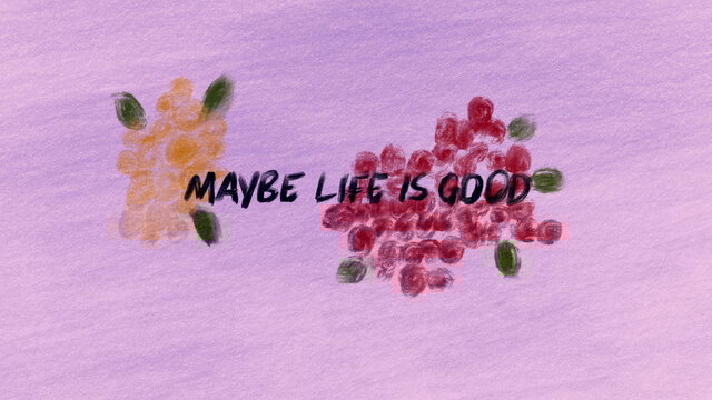 Maybe Life Is Good