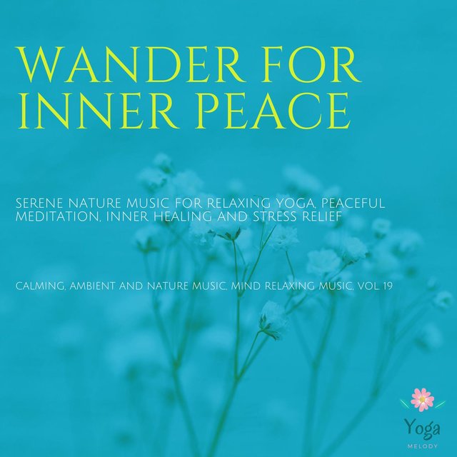 Wander For Inner Peace (Serene Nature Music For Relaxing Yoga, Peaceful Meditation, Inner Healing And Stress Relief) (Calming, Ambient And Nature Music, Mind Relaxing Music, Vol. 19)