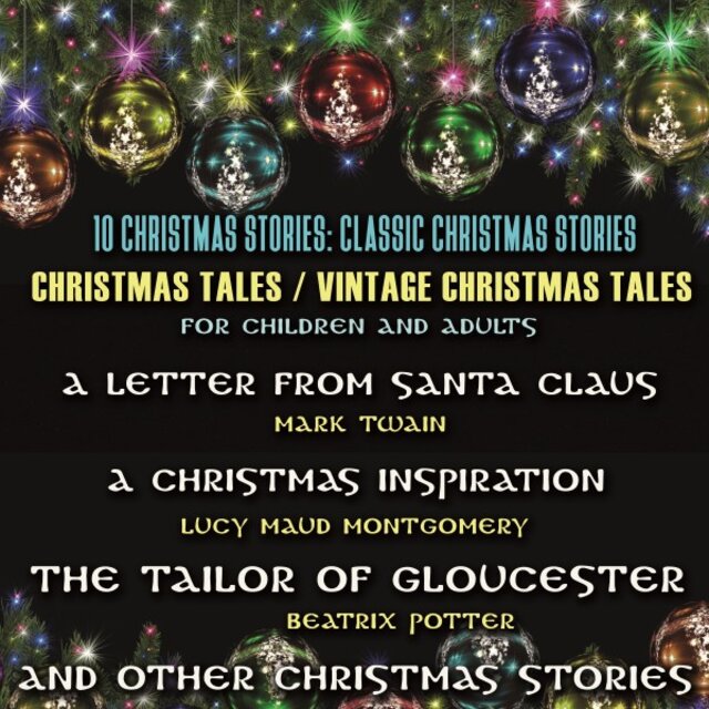 10 Christmas Stories: Classic Christmas Stories. Christmas Tales / Vintage Christmas Tales for Children and Adults (A Letter from Santa Claus by Mark Twain, a Christmas Inspiration by Lucy Maud Montgomery, the Tailor of Gloucester by Beatrix Potter and Ot