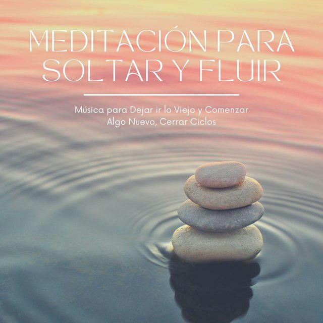 Meditación para Soltar y Fluir: Música para Dejar ir lo Viejo y Comenzar Algo Nuevo, Cerrar Ciclos