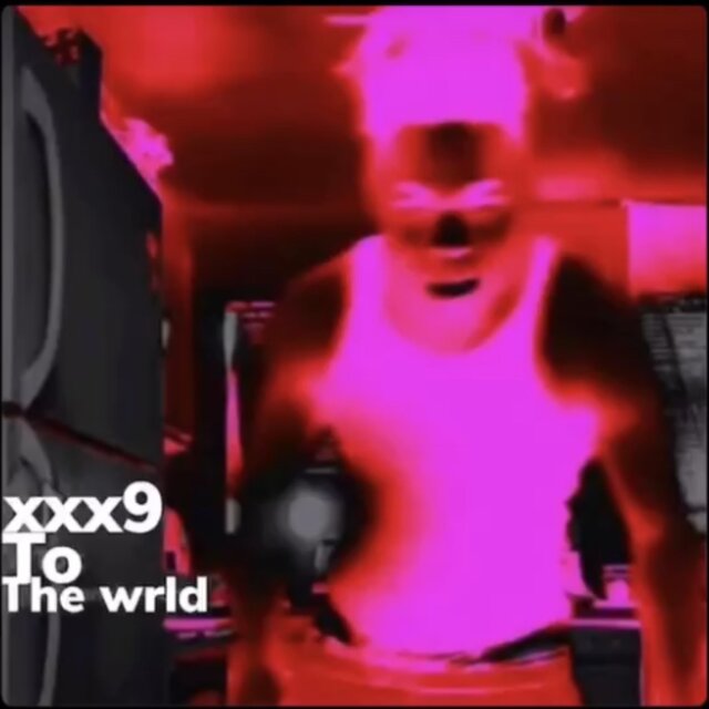 XXX9 TO THE WRLD