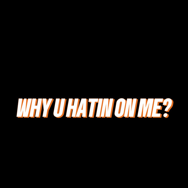 WHY U HATIN ON ME?