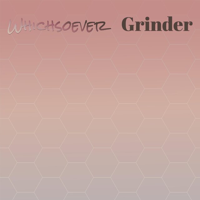 Whichsoever Grinder