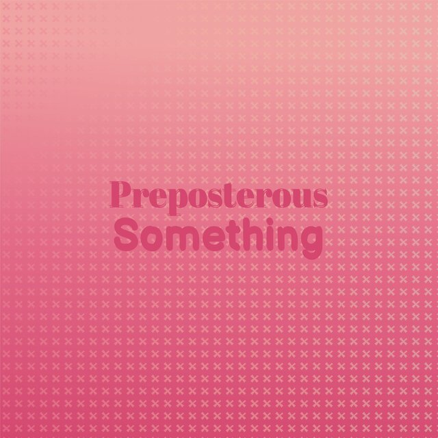 Preposterous Something