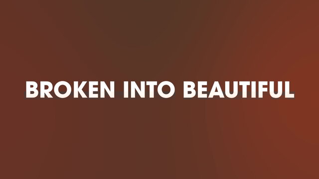 Broken Into Beautiful