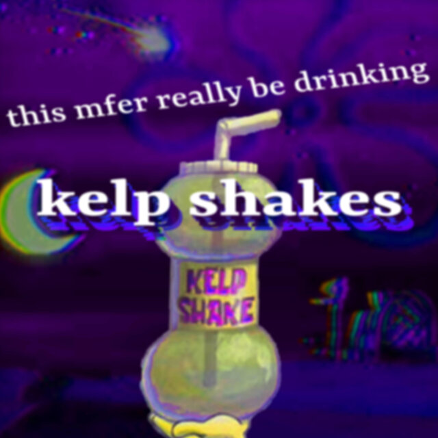 I f*cking love kelp shakes so much.