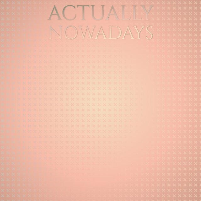 Actually Nowadays