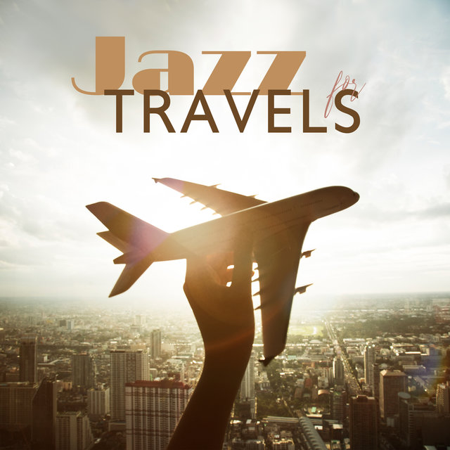 Jazz for Travels: Positive & Chill Background Groove Music for Roadtrips, Long Travels, Cruises and Journeys, Driving a Car, Waiting on the Airport with Good Vibes