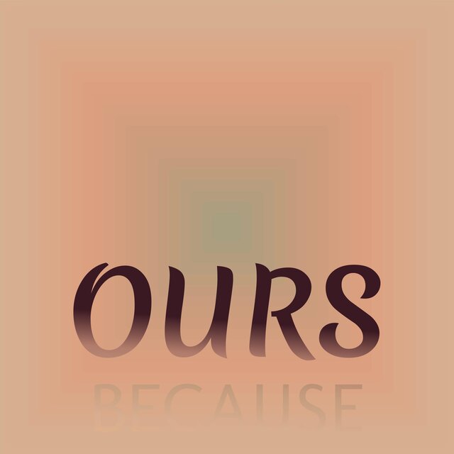 Ours Because