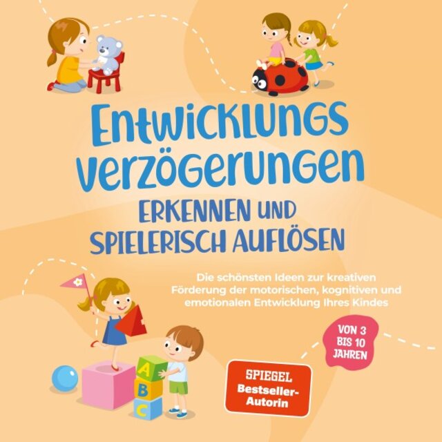 Entwicklungsverzögerungen erkennen und spielerisch auflösen: Die schönsten Ideen zur kreativen Förderung der motorischen, kognitiven und emotionalen Entwicklung Ihres Kindes / Von 3 bis 10 Jahren