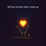 Will you be there when I wake up