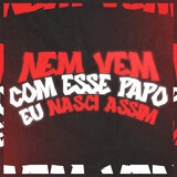 NEM VEM COM ESSE PAPO, EU NASCI ASSIM