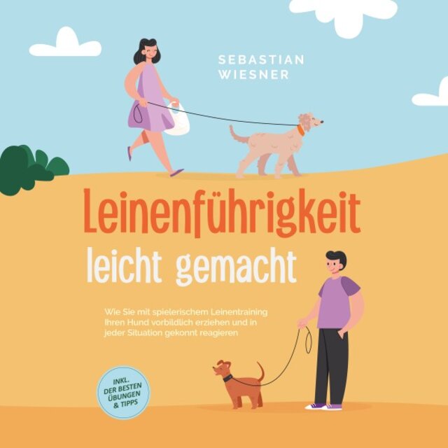 Leinenführigkeit leicht gemacht: Wie Sie mit spielerischem Leinentraining Ihren Hund vorbildlich erziehen und in jeder Situation gekonnt reagieren - Inkl. Der besten Übungen & Tipps