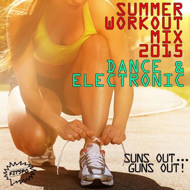 Summer Workout Mix 2015: Dance and Electronic!: Suns Out...Guns Out!