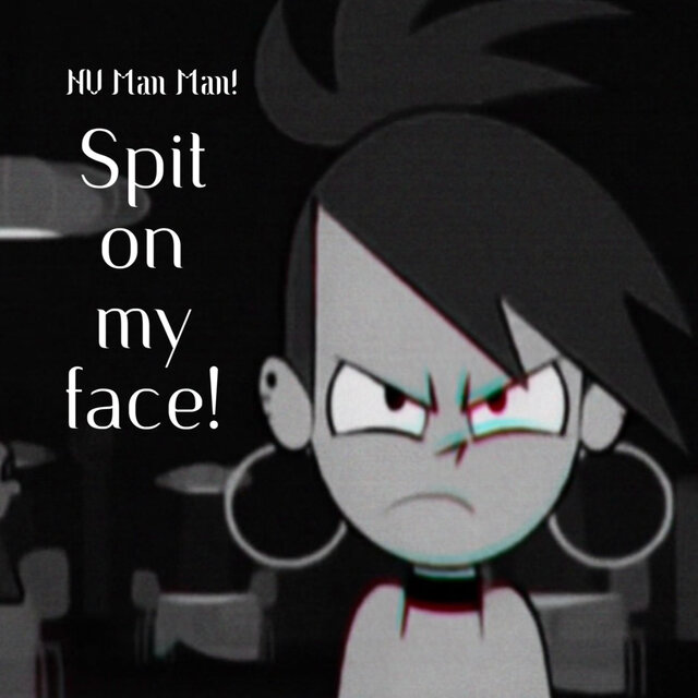Spit on my face!